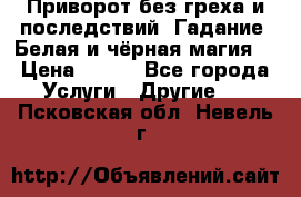 Приворот без греха и последствий. Гадание. Белая и чёрная магия. › Цена ­ 700 - Все города Услуги » Другие   . Псковская обл.,Невель г.